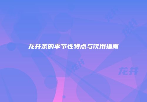 龙井茶的季节性特点与饮用指南
