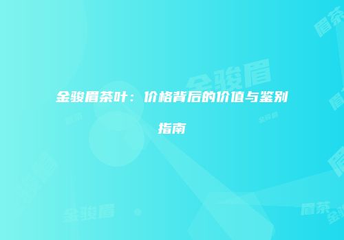 金骏眉茶叶：价格背后的价值与鉴别指南