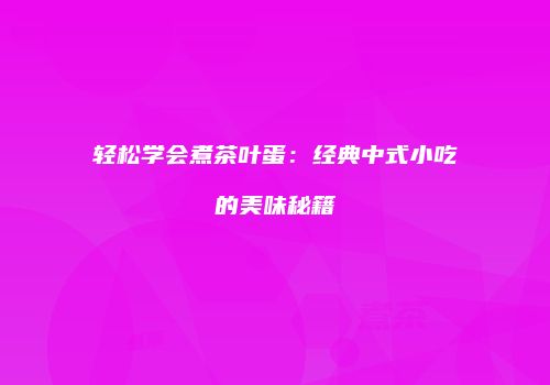 轻松学会煮茶叶蛋：经典中式小吃的美味秘籍