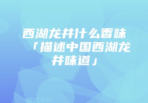 西湖龙井什么香味「描述中国西湖龙井味道」
