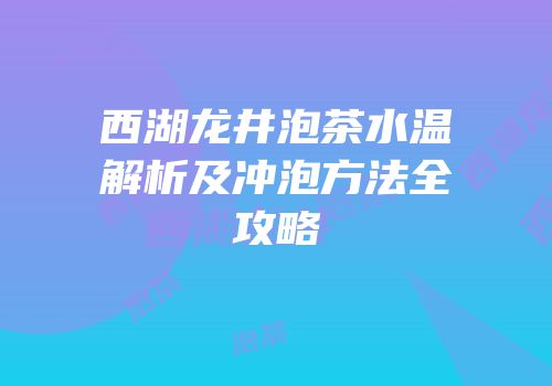西湖龙井泡茶水温解析及冲泡方法全攻略