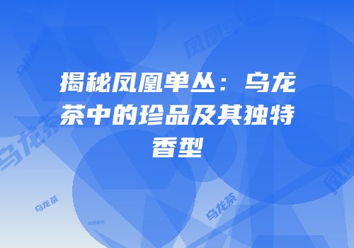 揭秘凤凰单丛：乌龙茶中的珍品及其独特香型