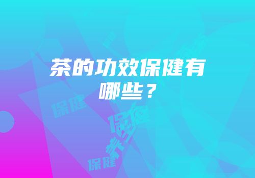 茶的功效保健有哪些？