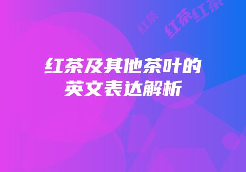 红茶及其他茶叶的英文表达解析