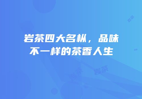 岩茶四大名枞，品味不一样的茶香人生