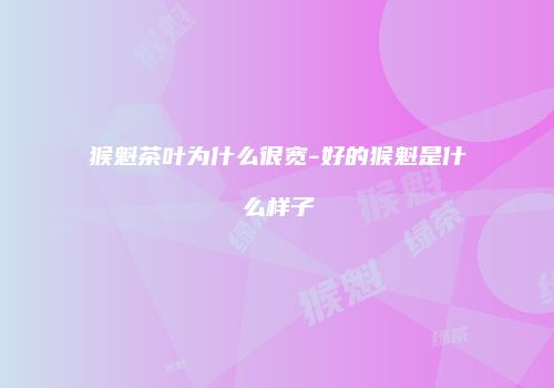 猴魁茶叶为什么很宽-好的猴魁是什么样子