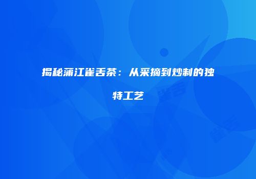 揭秘蒲江雀舌茶：从采摘到炒制的独特工艺