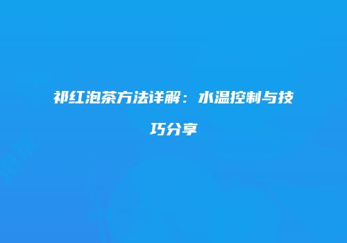 祁红泡茶方法详解：水温控制与技巧分享