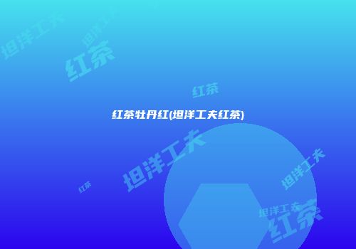 红茶牡丹红(坦洋工夫红茶)