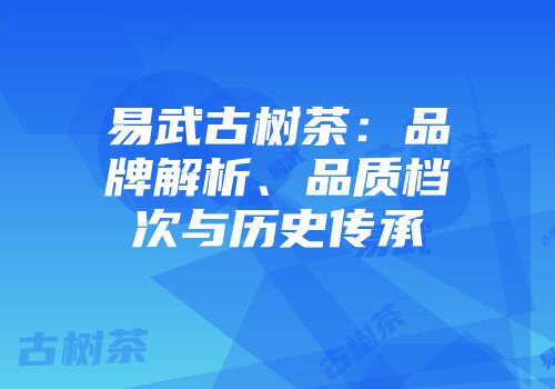 易武古树茶：品牌解析、品质档次与历史传承