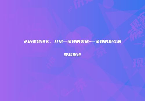 从历史到现实，介绍一茶禅的奥秘-一茶禅的相互吸收和促进