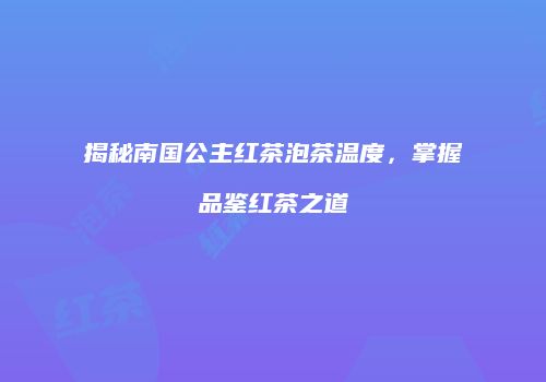 揭秘南国公主红茶泡茶温度，掌握品鉴红茶之道