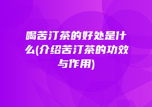 喝苦汀茶的好处是什么(介绍苦汀茶的功效与作用)