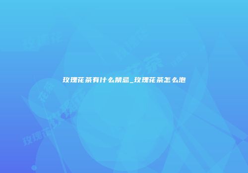 玫瑰花茶有什么禁忌_玫瑰花茶怎么泡