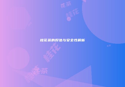 桂花茶的好处与安全性解析