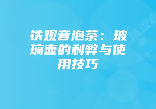 铁观音泡茶：玻璃壶的利弊与使用技巧