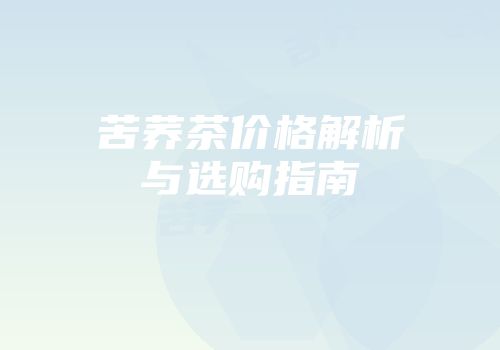 苦荞茶价格解析与选购指南