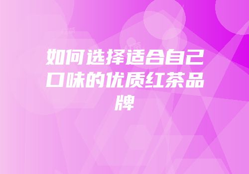 如何选择适合自己口味的优质红茶品牌