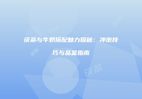茯茶与牛奶搭配魅力探秘：冲泡技巧与品鉴指南