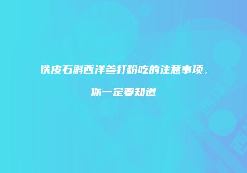 铁皮石斛西洋参打粉吃的注意事项，你一定要知道