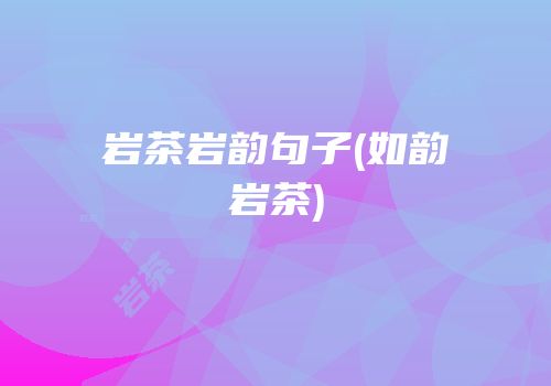 岩茶岩韵句子(如韵岩茶)