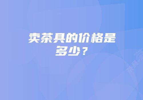 卖茶具的价格是多少？