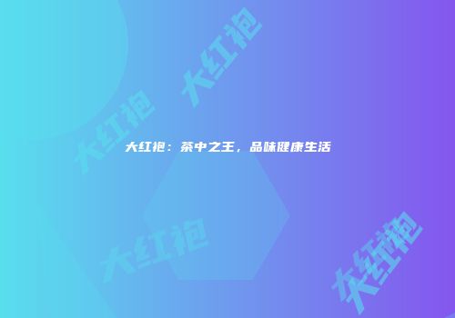 大红袍：茶中之王，品味健康生活