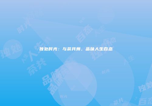 独处时光：与茶共舞，品味人生百态