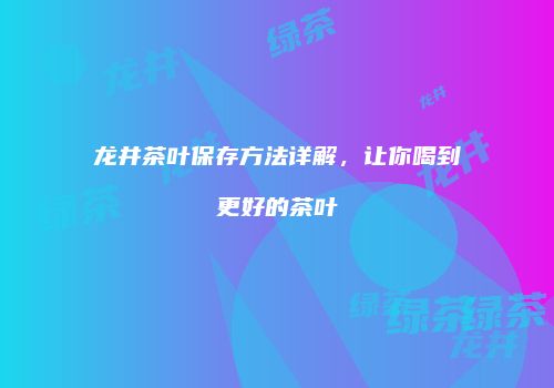 龙井茶叶保存方法详解，让你喝到更好的茶叶