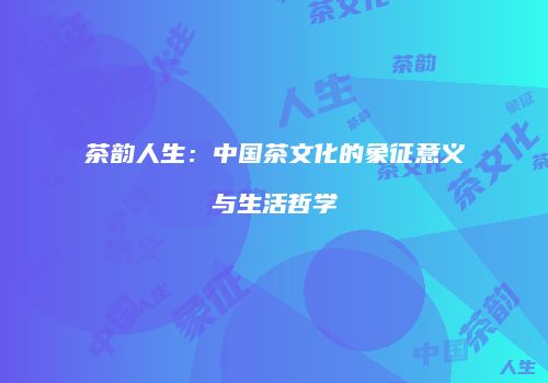 茶韵人生：中国茶文化的象征意义与生活哲学