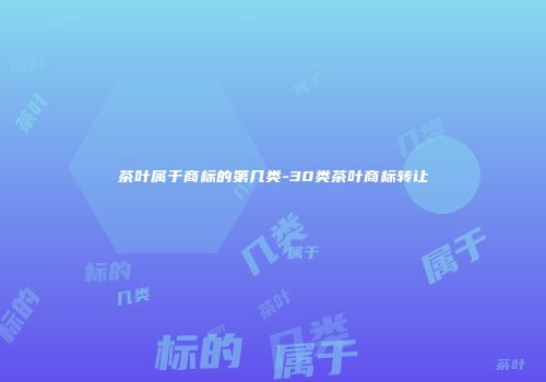 茶叶属于商标的第几类-30类茶叶商标转让