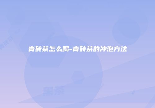 青砖茶怎么喝-青砖茶的冲泡方法