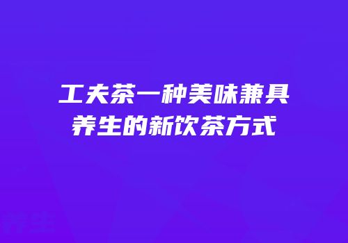 工夫茶一种美味兼具养生的新饮茶方式