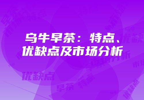 乌牛早茶：特点、优缺点及市场分析