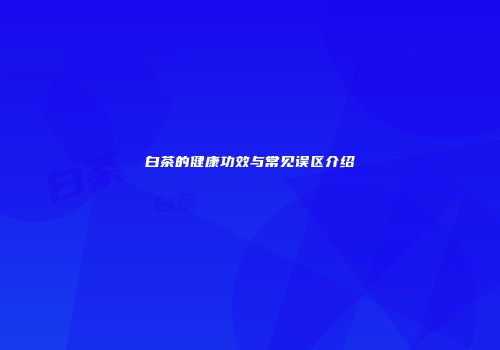 白茶的健康功效与常见误区介绍