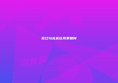 双江乌龙茶庄风景如何