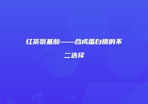 红茶氨基酸——合成蛋白质的不二选择