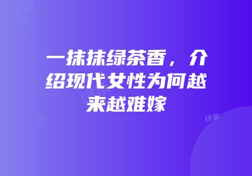 一抹抹绿茶香，介绍现代女性为何越来越难嫁