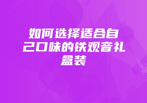 如何选择适合自己口味的铁观音礼盒装
