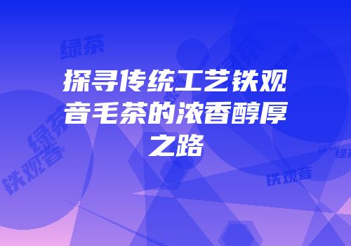 探寻传统工艺铁观音毛茶的浓香醇厚之路