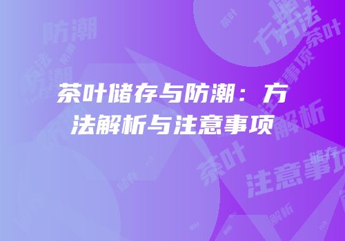 茶叶储存与防潮：方法解析与注意事项