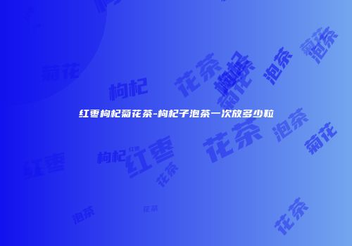 红枣枸杞菊花茶-枸杞子泡茶一次放多少粒