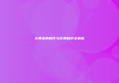 大黄茶的制作与饮用知识全解析