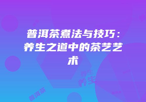 普洱茶煮法与技巧：养生之道中的茶艺艺术
