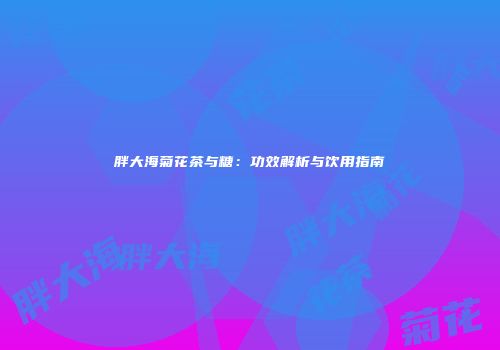 胖大海菊花茶与糖：功效解析与饮用指南