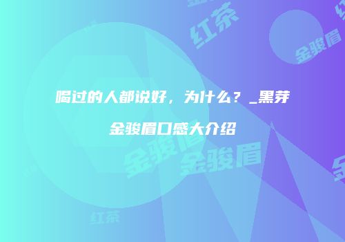 喝过的人都说好，为什么？_黑芽金骏眉口感大介绍