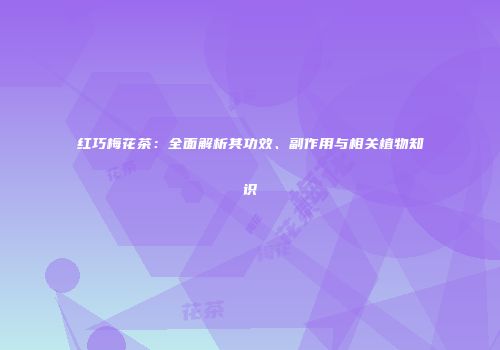 红巧梅花茶：全面解析其功效、副作用与相关植物知识