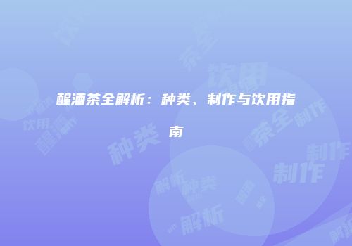 醒酒茶全解析：种类、制作与饮用指南