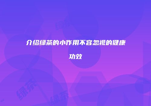 介绍绿茶的小作用不容忽视的健康功效