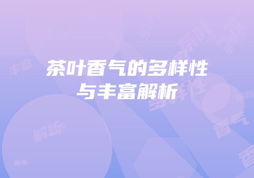 茶叶香气的多样性与丰富解析